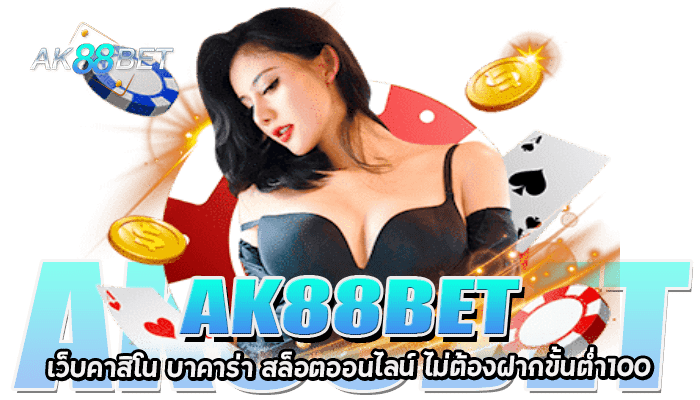 AK88BET เว็บคาสิโน บาคาร่า ไม่ต้องฝากขั้นต่ำ100